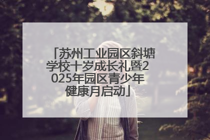 苏州工业园区斜塘学校十岁成长礼暨2025年园区青少年健康月启动