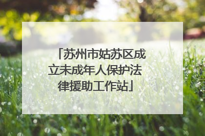 苏州市姑苏区成立未成年人保护法律援助工作站