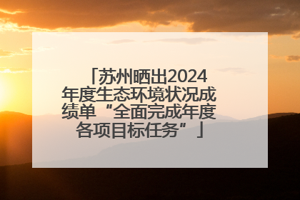 苏州晒出2024年度生态环境状况成绩单“全面完成年度各项目标任务”