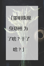 董明珠现身郑州 为了啥？干了啥？