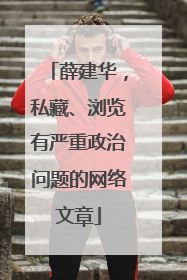 薛建华，私藏、浏览有严重政治问题的网络文章