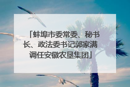 蚌埠市委常委、秘书长、政法委书记郭家满调任安徽农垦集团