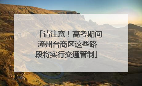 请注意！高考期间 漳州台商区这些路段将实行交通管制
