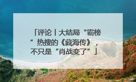 评论丨大结局“霸榜”热搜的《藏海传》，不只是“肖战变了”