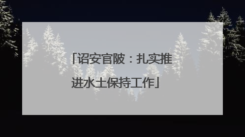 诏安官陂：扎实推进水土保持工作