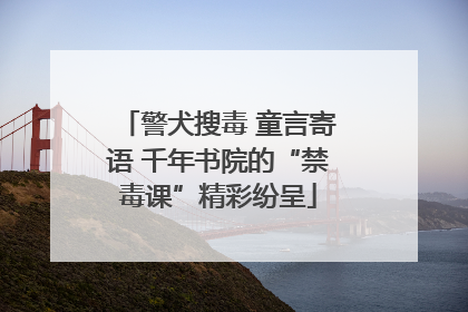 警犬搜毒 童言寄语 千年书院的“禁毒课”精彩纷呈