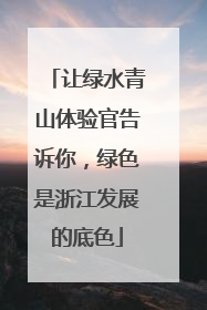 让绿水青山体验官告诉你，绿色是浙江发展的底色