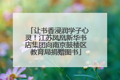 让书香浸润学子心灵！江苏凤凰新华书店集团向南京鼓楼区教育局捐赠图书