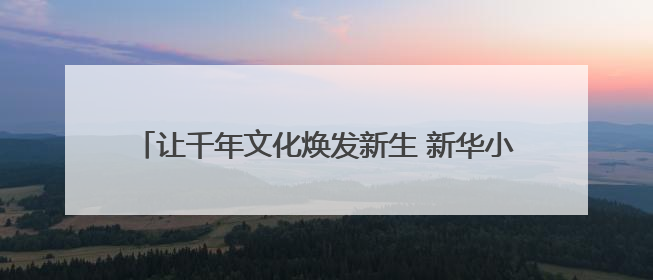 让千年文化焕发新生 新华小学“古风嘉年华”精彩纷呈