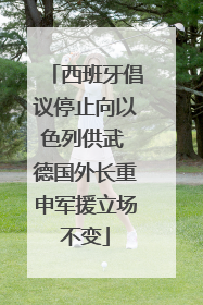 西班牙倡议停止向以色列供武 德国外长重申军援立场不变
