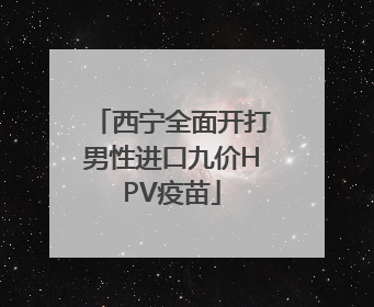 西宁全面开打男性进口九价HPV疫苗