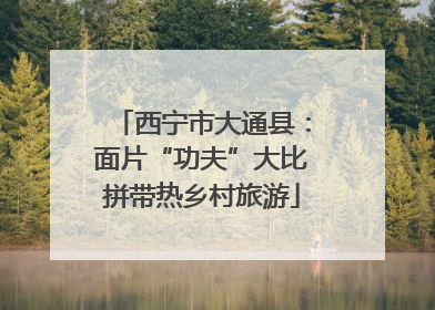 西宁市大通县：面片“功夫”大比拼带热乡村旅游