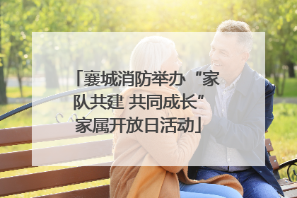 襄城消防举办“家队共建 共同成长”家属开放日活动