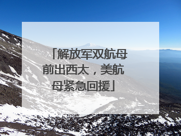 解放军双航母前出西太，美航母紧急回援