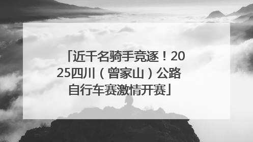 近千名骑手竞逐！2025四川（曾家山）公路自行车赛激情开赛