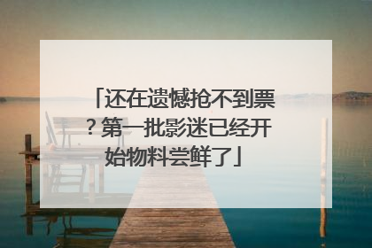 还在遗憾抢不到票？第一批影迷已经开始物料尝鲜了