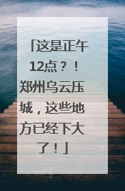 这是正午12点？！郑州乌云压城，这些地方已经下大了！