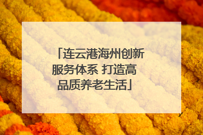 连云港海州创新服务体系 打造高品质养老生活