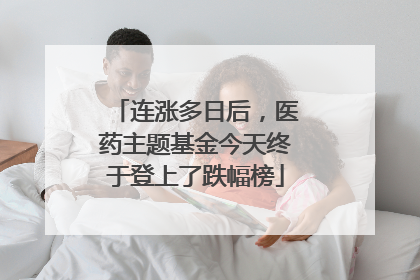 连涨多日后，医药主题基金今天终于登上了跌幅榜