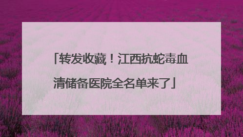 转发收藏！江西抗蛇毒血清储备医院全名单来了