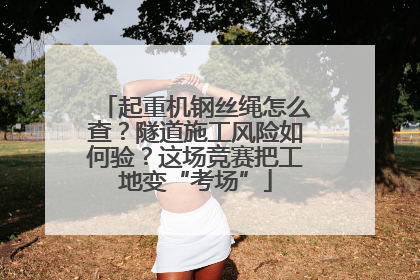 起重机钢丝绳怎么查？隧道施工风险如何验？这场竞赛把工地变“考场”