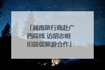 越南旅行商赴广西踩线 访胡志明旧居促旅游合作