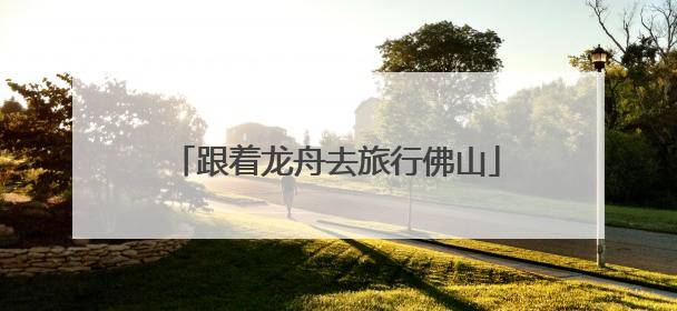 跟着龙舟去旅行佛山