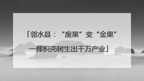 邻水县：“废果”变“金果” 一棵枳壳树生出千万产业
