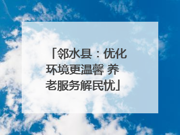 邻水县：优化环境更温馨 养老服务解民忧
