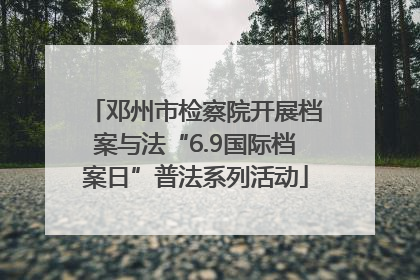 邓州市检察院开展档案与法“6.9国际档案日”普法系列活动