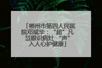 郴州市第四人民医院邓斌华：“超”凡慧眼识病灶 “声”入人心护健康