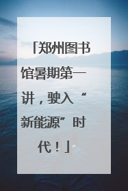 郑州图书馆暑期第一讲，驶入“新能源”时代！