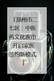 郑州市二七区：中医药文化夜市 开启家医签约新模式