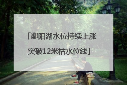 鄱阳湖水位持续上涨 突破12米枯水位线