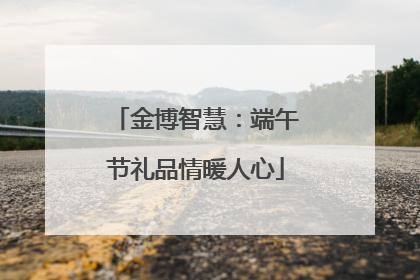 金博智慧：端午节礼品情暖人心