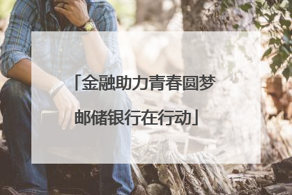 金融助力青春圆梦邮储银行在行动