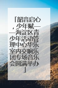 韶音启心，少年赋——海淀区青少年活动管理中心华乐室内交响乐团专场音乐会圆满举办