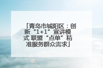 青岛市城阳区：创新“1+1”宣讲模式 联盟“点单”精准服务群众需求