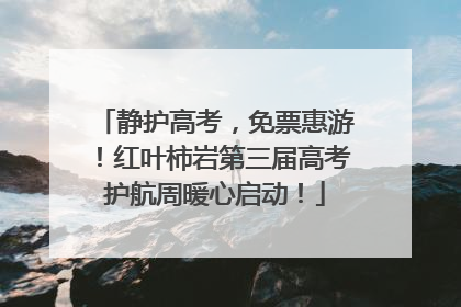 静护高考，免票惠游！红叶柿岩第三届高考护航周暖心启动！