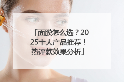 面膜怎么选？2025十大产品推荐！热评款效果分析