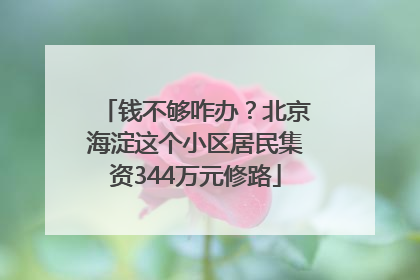 钱不够咋办？北京海淀这个小区居民集资344万元修路