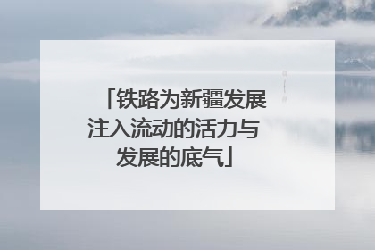 铁路为新疆发展注入流动的活力与发展的底气