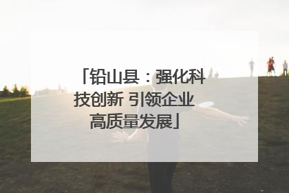 铅山县：强化科技创新 引领企业高质量发展