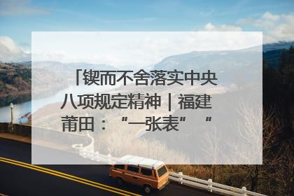 锲而不舍落实中央八项规定精神｜福建莆田：“一张表”“一张图”为基层减轻“数字负担”