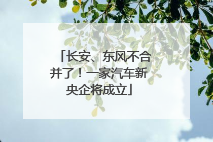 长安、东风不合并了！一家汽车新央企将成立