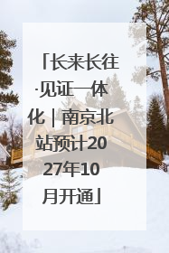 长来长往·见证一体化｜南京北站预计2027年10月开通