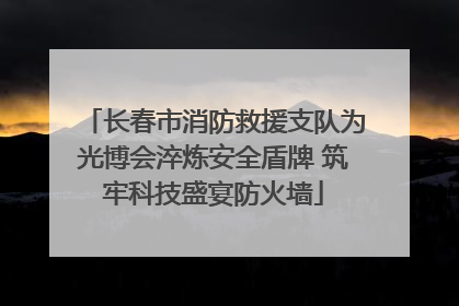 长春市消防救援支队为光博会淬炼安全盾牌 筑牢科技盛宴防火墙
