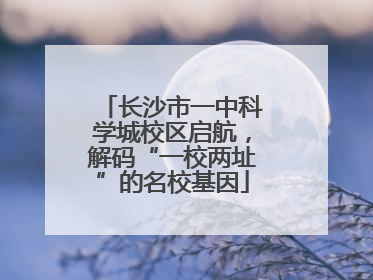 长沙市一中科学城校区启航，解码“一校两址”的名校基因