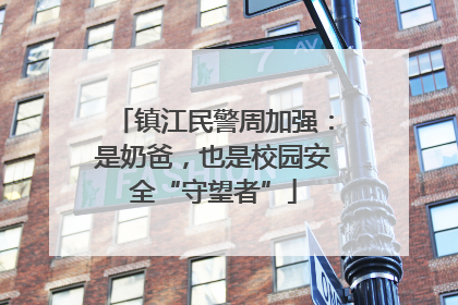 镇江民警周加强：是奶爸，也是校园安全“守望者”
