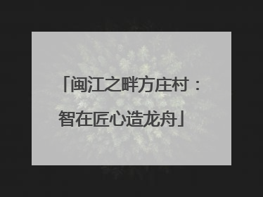 闽江之畔方庄村：智在匠心造龙舟